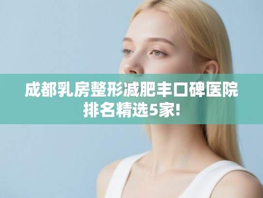成都乳房整形减肥丰口碑医院排名精选5家!