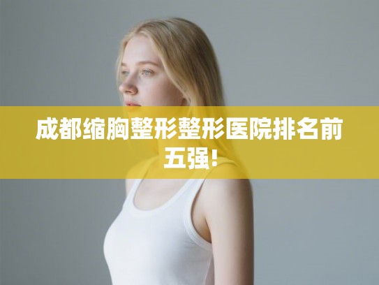 成都缩胸整形整形医院排名前五强!