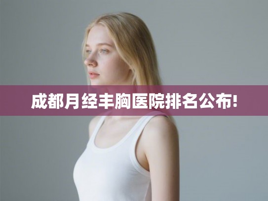 成都月经丰胸医院排名公布!