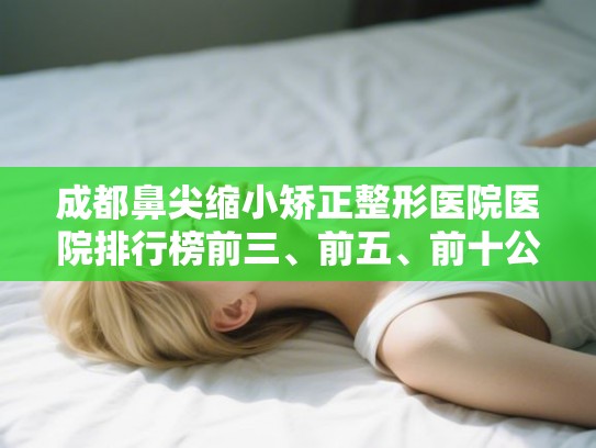 成都鼻尖缩小矫正整形医院医院排行榜前三、前五、前十公布!