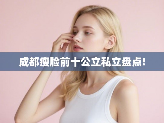 成都瘦脸前十公立私立盘点!