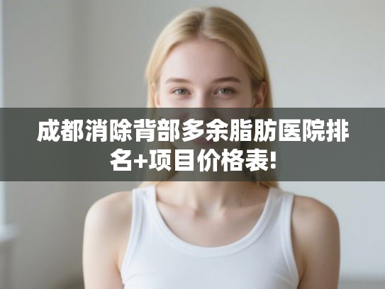 成都消除背部多余脂肪医院排名+项目价格表!