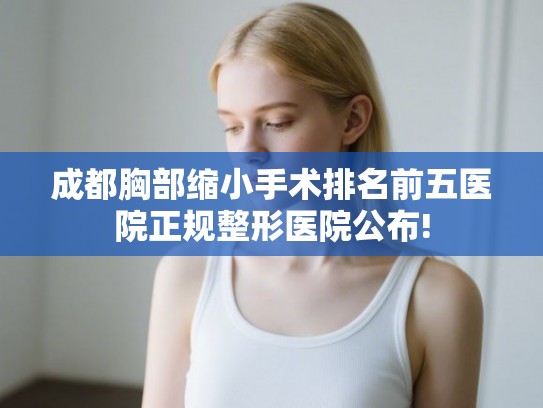 成都胸部缩小手术排名前五医院正规整形医院公布!