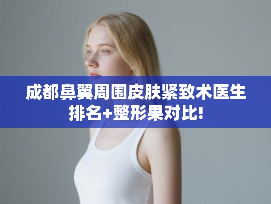 成都鼻翼周围皮肤紧致术医生排名+整形果对比!