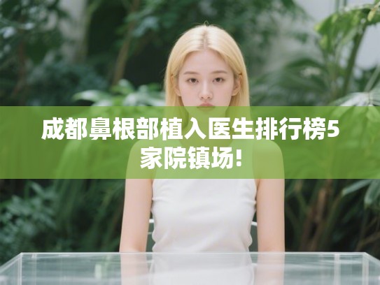 成都鼻根部植入医生排行榜5家院镇场!