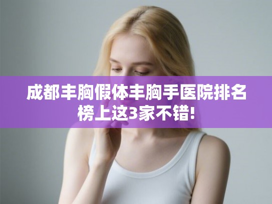 成都丰胸假体丰胸手医院排名榜上这3家不错!