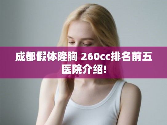 成都假体隆胸 260cc排名前五医院介绍!