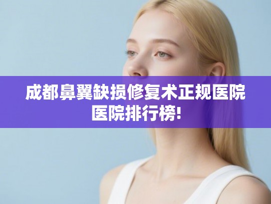 成都鼻翼缺损修复术正规医院医院排行榜!