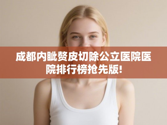 成都内眦赘皮切除公立医院医院排行榜抢先版!