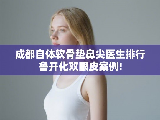 成都自体软骨垫鼻尖医生排行鲁开化双眼皮案例!