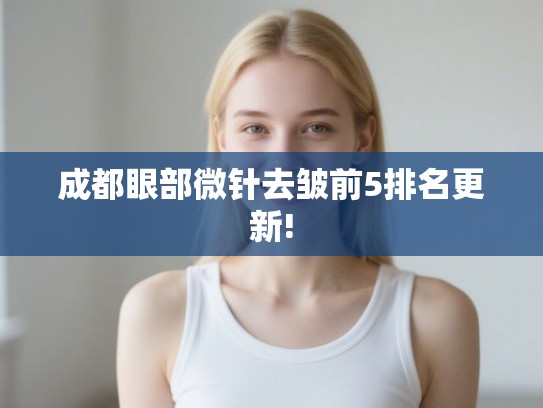 成都眼部微针去皱前5排名更新!