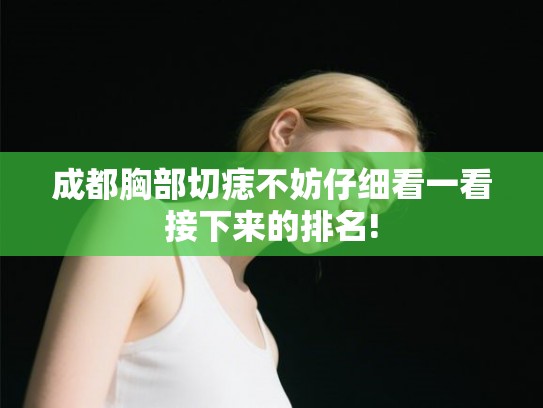 成都胸部切痣不妨仔细看一看接下来的排名!