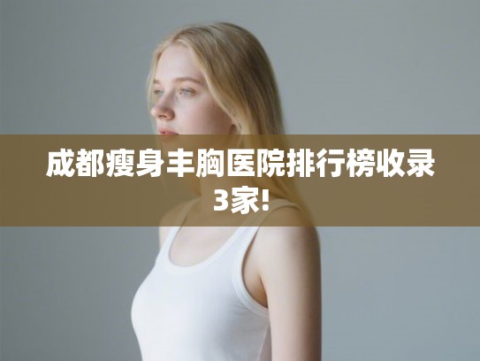 成都瘦身丰胸医院排行榜收录3家!