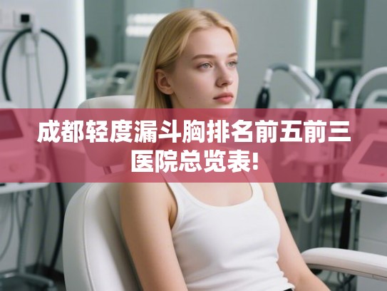 成都轻度漏斗胸排名前五前三医院总览表!