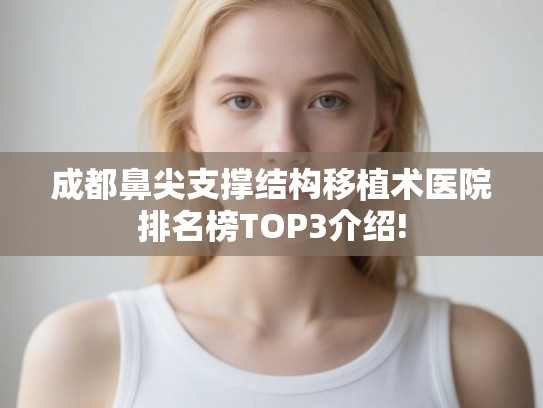 成都鼻尖支撑结构移植术医院排名榜TOP3介绍!