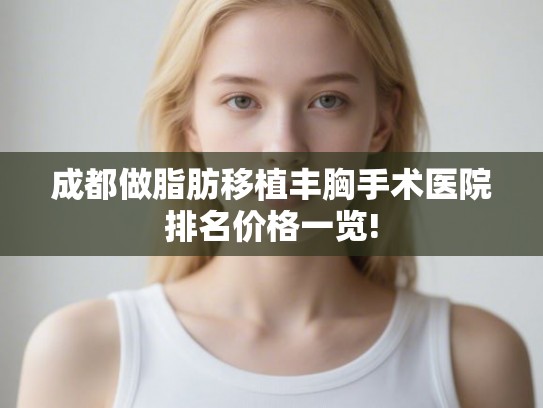 成都做脂肪移植丰胸手术医院排名价格一览!