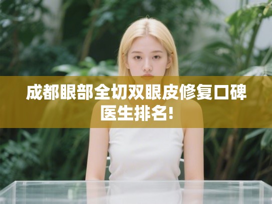 成都眼部全切双眼皮修复口碑医生排名!