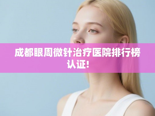 成都眼周微针治疗医院排行榜认证!