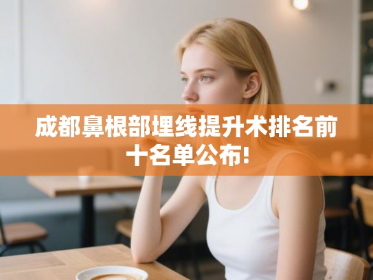 成都鼻根部埋线提升术排名前十名单公布!