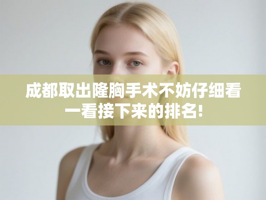 成都取出隆胸手术不妨仔细看一看接下来的排名!
