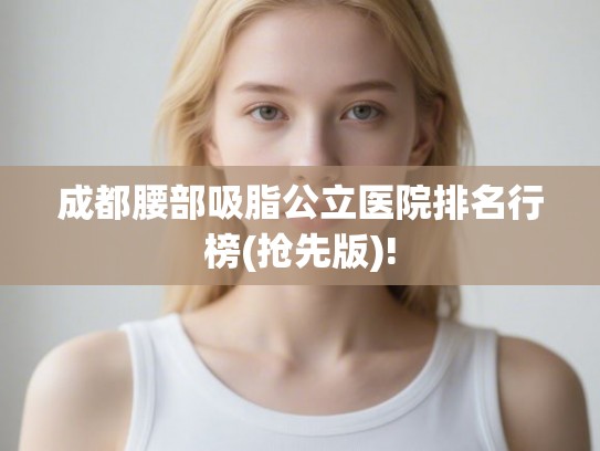 成都腰部吸脂公立医院排名行榜(抢先版)!