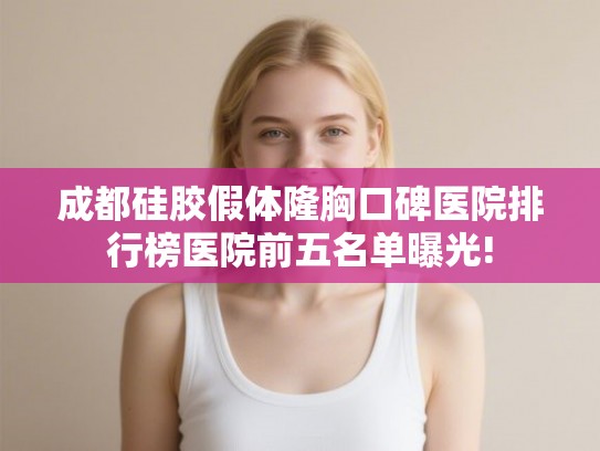 成都硅胶假体隆胸口碑医院排行榜医院前五名单曝光!