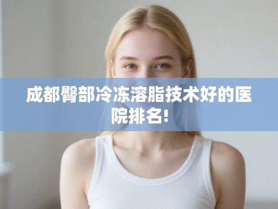 成都臀部冷冻溶脂技术好的医院排名!