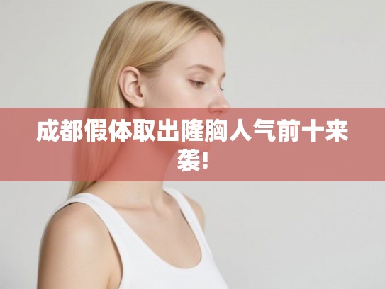 成都假体取出隆胸人气前十来袭!