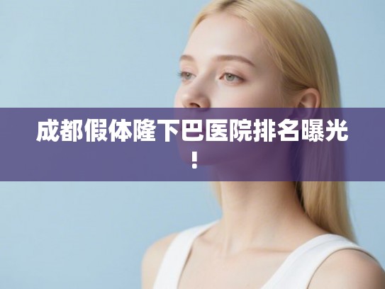 成都假体隆下巴医院排名曝光!