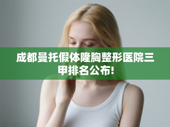 成都曼托假体隆胸整形医院三甲排名公布!