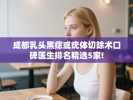 成都乳头黑痣或疣体切除术口碑医生排名精选5家!