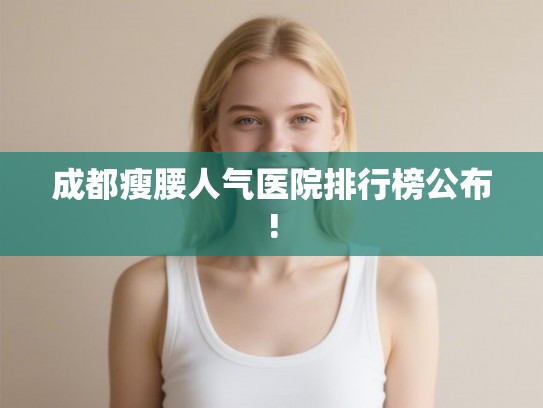 成都瘦腰人气医院排行榜公布!