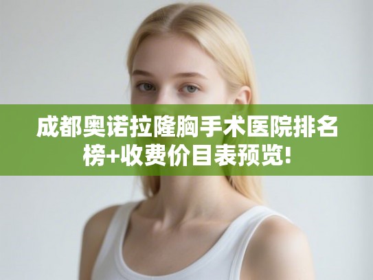 成都奥诺拉隆胸手术医院排名榜+收费价目表预览!