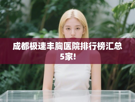 成都极速丰胸医院排行榜汇总5家!