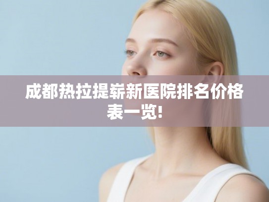 成都热拉提崭新医院排名价格表一览!