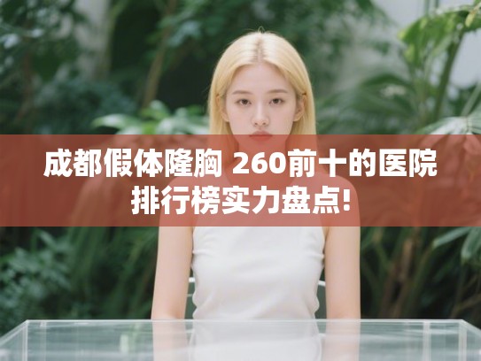 成都假体隆胸 260前十的医院排行榜实力盘点!