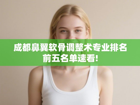 成都鼻翼软骨调整术专业排名前五名单速看!