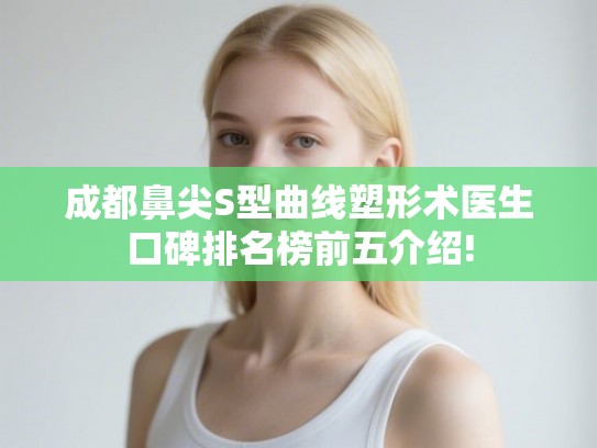 成都鼻尖S型曲线塑形术医生口碑排名榜前五介绍!