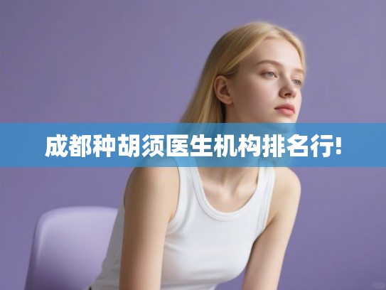 成都种胡须医生机构排名行!