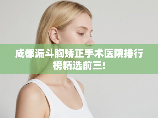 成都漏斗胸矫正手术医院排行榜精选前三!