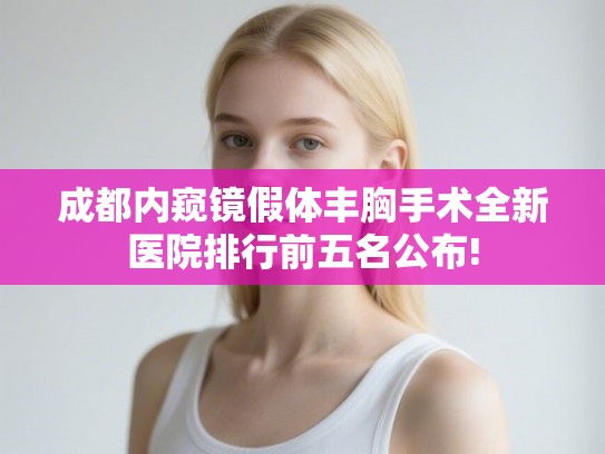 成都内窥镜假体丰胸手术全新医院排行前五名公布!