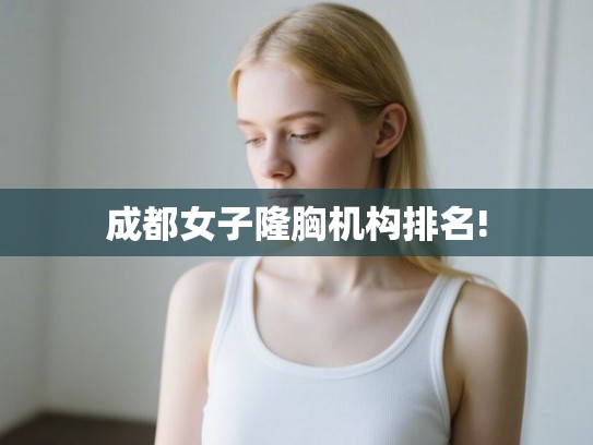 成都女子隆胸机构排名!