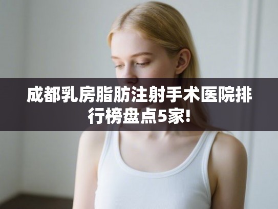 成都乳房脂肪注射手术医院排行榜盘点5家!