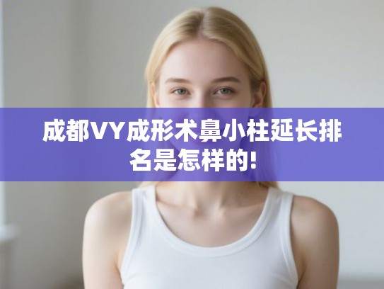 成都VY成形术鼻小柱延长排名是怎样的!