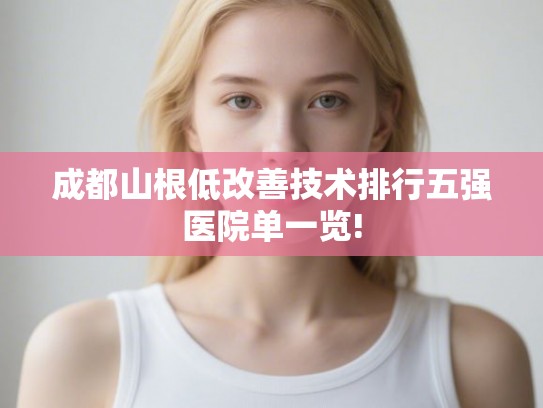 成都山根低改善技术排行五强医院单一览!