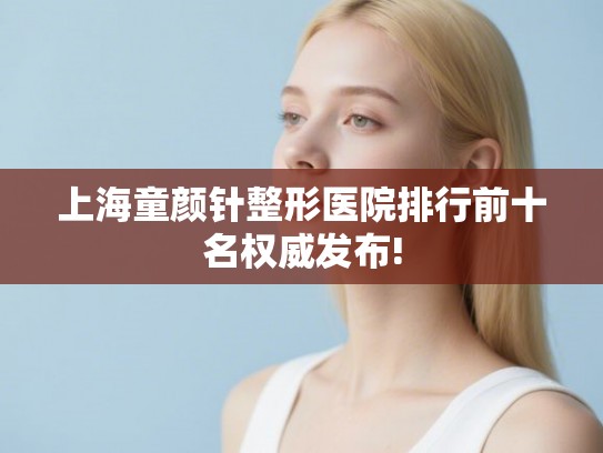 上海童颜针整形医院排行前十名权威发布! 上海童颜针整形医院排行前十名权威发布!