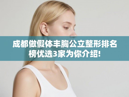 成都做假体丰胸公立整形排名榜优选3家为你介绍!