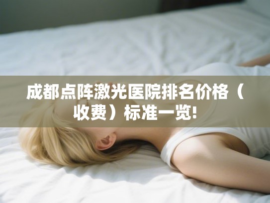 成都点阵激光医院排名价格（收费）标准一览!