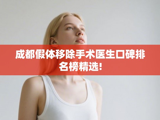 成都假体移除手术医生口碑排名榜精选!