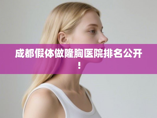 成都假体做隆胸医院排名公开!